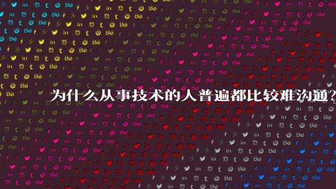为什么从事技术的人普遍都比较难沟通?