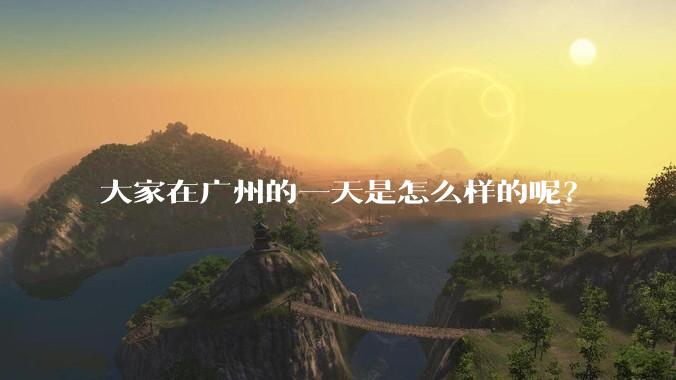 大家在广州的一天是怎么样的呢?