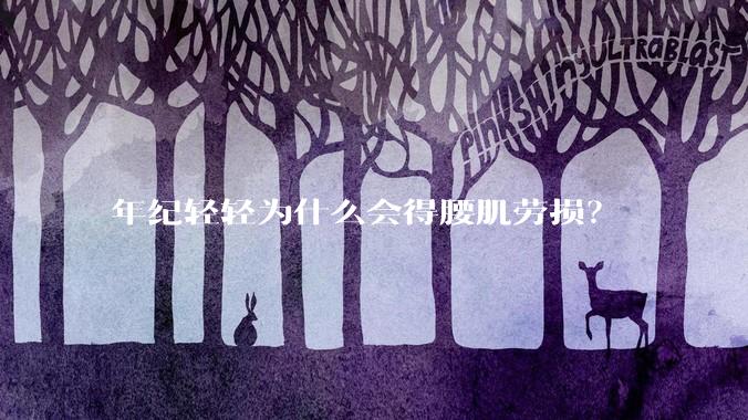 年纪轻轻为什么会得腰肌劳损?