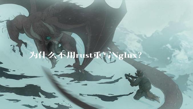 为什么不用rust重写Nginx?