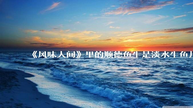 《风味人间》里的顺德鱼生是淡水生鱼片,不担心有***吗?