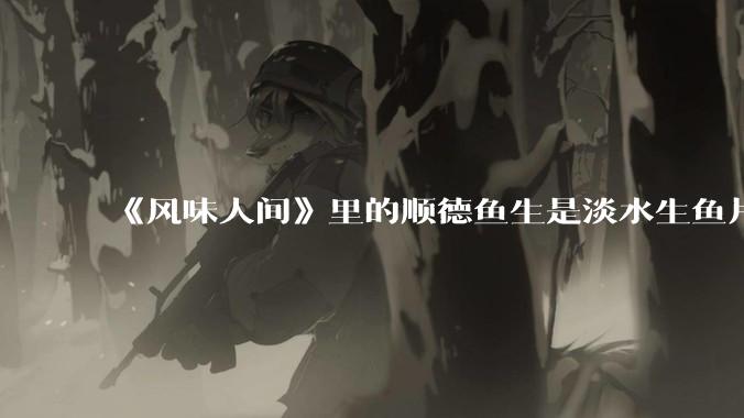 《风味人间》里的顺德鱼生是淡水生鱼片,不担心有***吗?