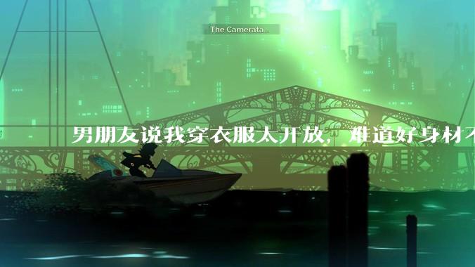 男朋友说我穿衣服太开放,难道好身材不应该显示出来吗?