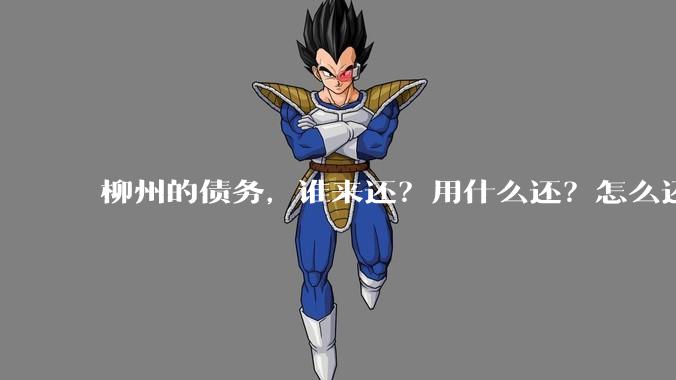 柳州的债务,谁来还?用什么还?怎么还?