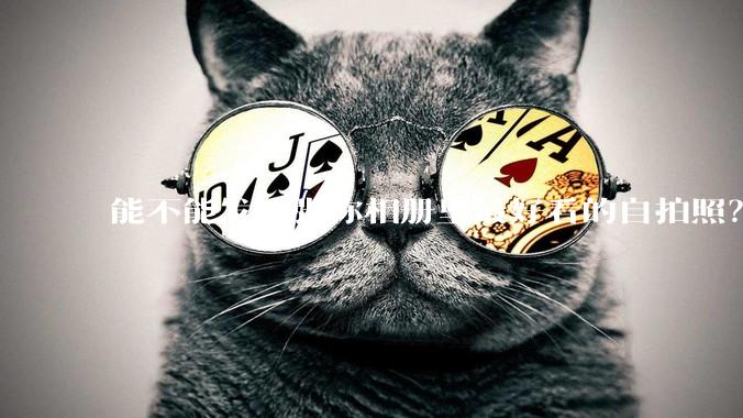 能不能发一张你相册里最好看的自拍照?