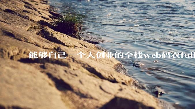 能够自己一个人创业的全栈web码农fullstack developer要会哪些技术?