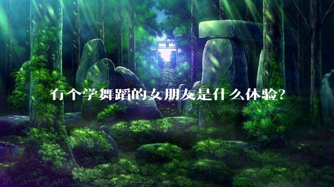 有个学舞蹈的女朋友是什么体验?