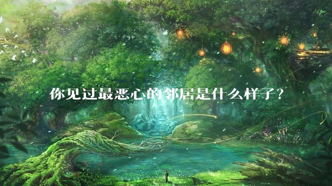 你见过最恶心的邻居是什么样子?