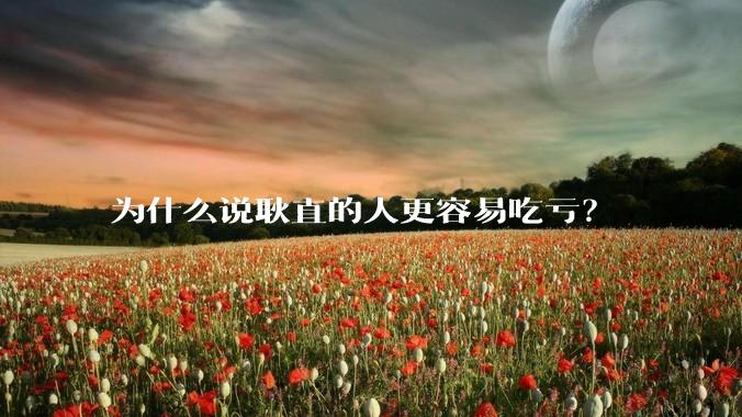 为什么说耿直的人更容易吃亏?