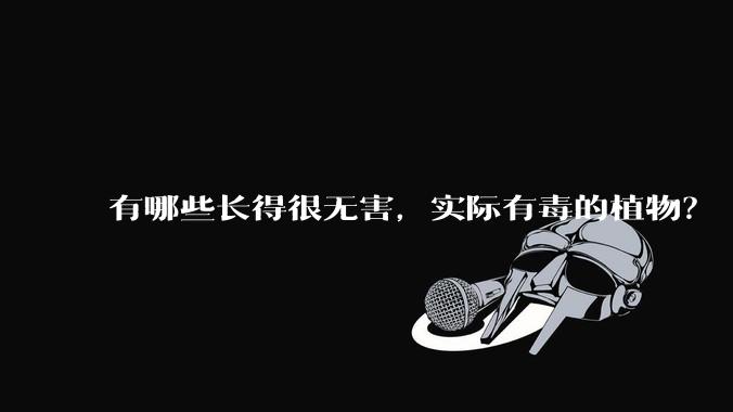 有哪些长得很无害,实际有毒的植物?