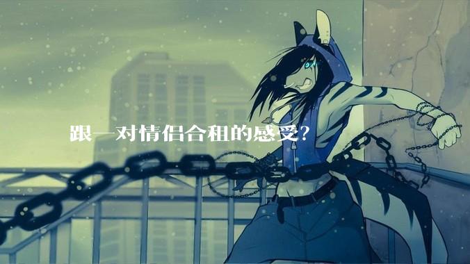 跟一对情侣合租的感受?