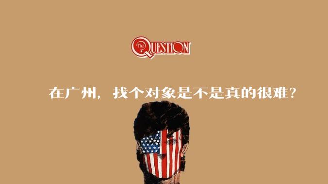 在广州,找个对象是不是真的很难?