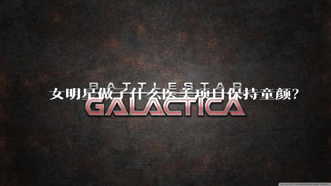 女明星做了什么医美项目保持童颜?