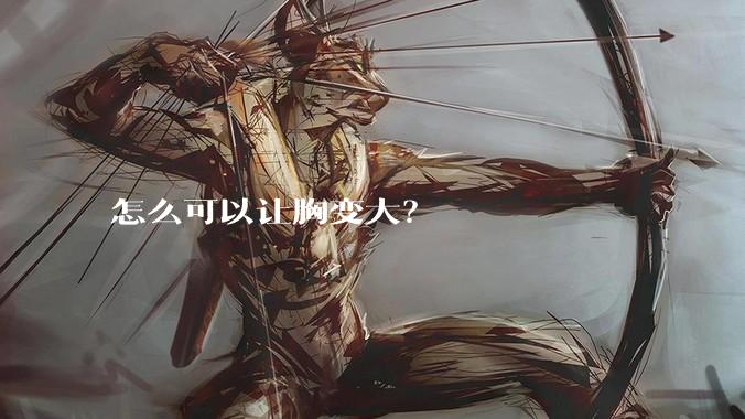 怎么可以让胸变大?