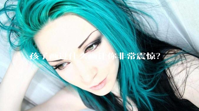 孩子画过什么画让你非常震惊?