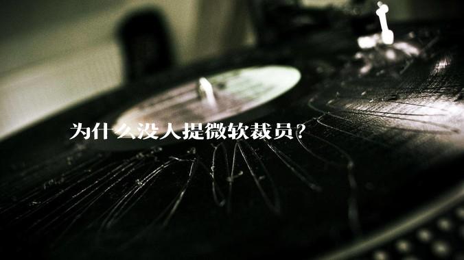 为什么没人提微软裁员?