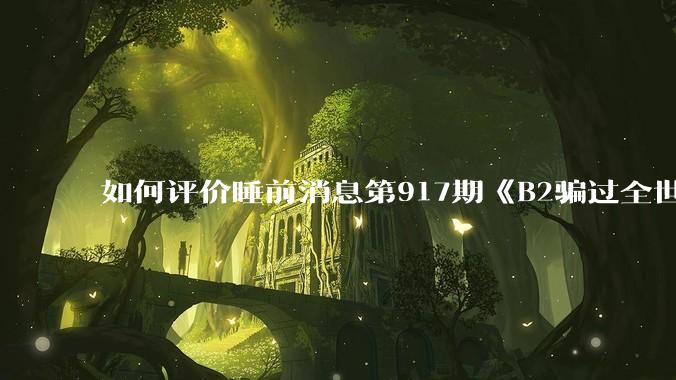 如何评价睡前消息第917期《B2骗过全世界,给伊朗留下七个洞》,你怎么看?
