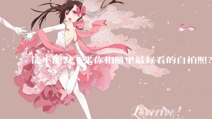 能不能发一张你相册里最好看的自拍照?