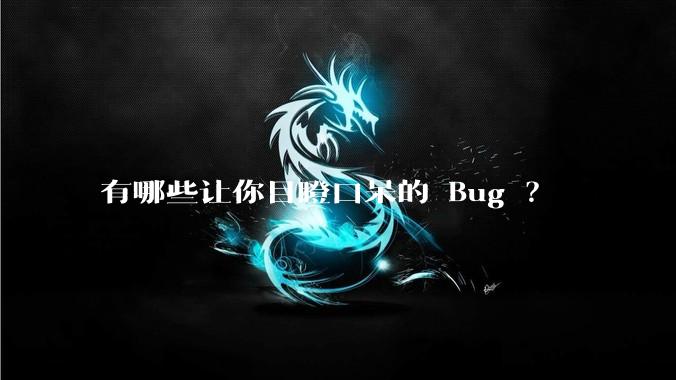 有哪些让你目瞪口呆的 Bug ?