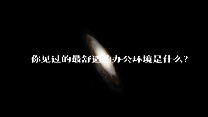 你见过的最舒适的办公环境是什么?