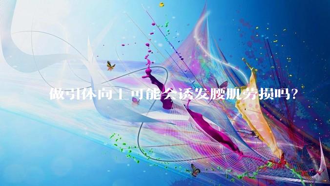做引体向上可能会诱发腰肌劳损吗?