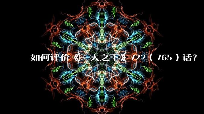如何评价《一人之下》722(765)话?