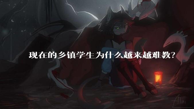 现在的乡镇学生为什么越来越难教?