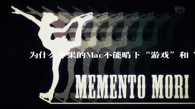 为什么苹果的Mac不能啃下“游戏”和“软件支持”这2块硬骨头?
