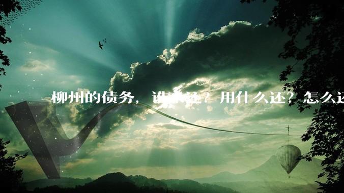 柳州的债务,谁来还?用什么还?怎么还?