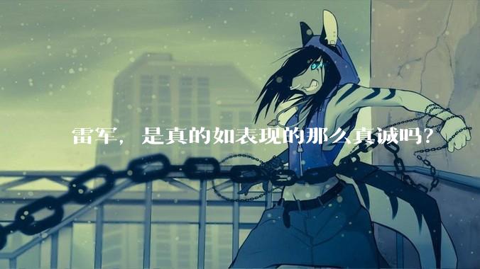 雷军,是真的如表现的那么真诚吗?