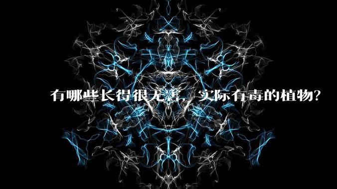 有哪些长得很无害,实际有毒的植物?