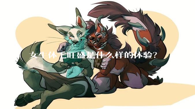 女生体毛旺盛是什么样的体验?