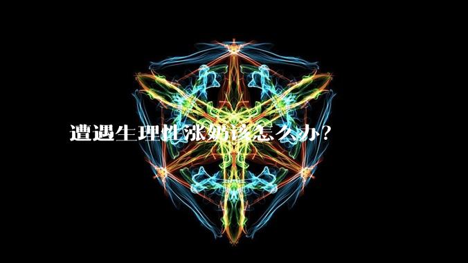 遭遇生理性涨奶该怎么办?