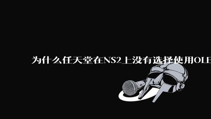 为什么任天堂在NS2上没有选择使用OLED屏幕以提升续航能力和显示效果?