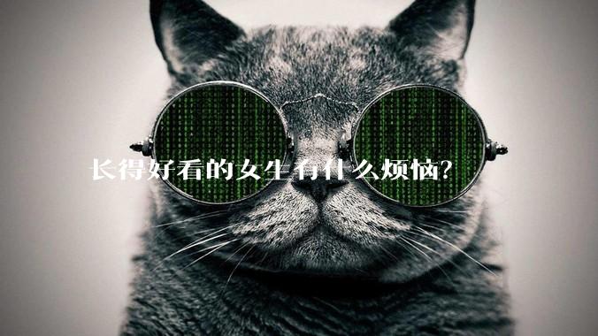 长得好看的女生有什么烦恼?