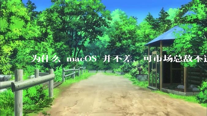 为什么 macOS 并不差,可市场总敌不过 Windows?