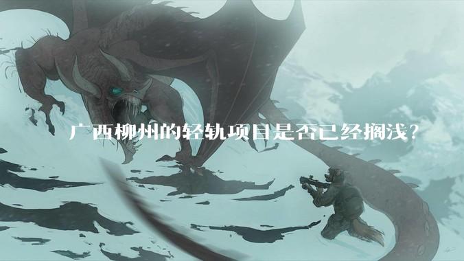 广西柳州的轻轨项目是否已经搁浅?