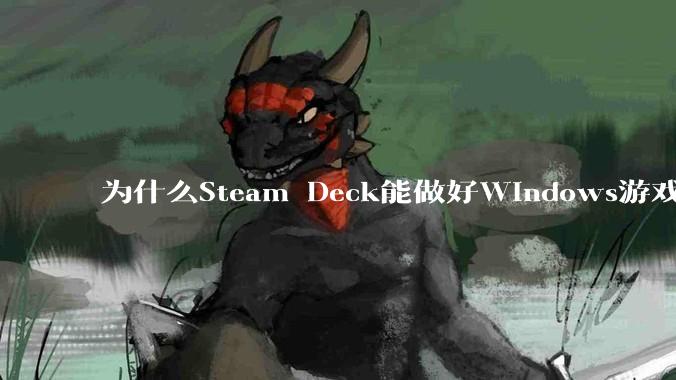 为什么Steam Deck能做好Windows游戏转译但是Apple Mac就做不好?