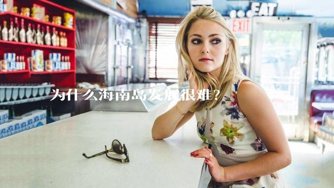 为什么海南岛发展很难?