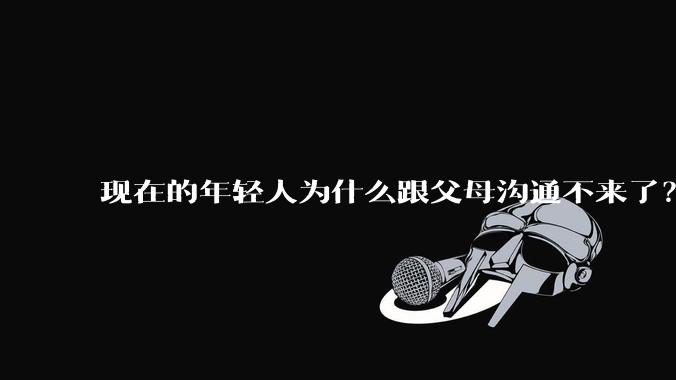现在的年轻人为什么跟父母沟通不来了?