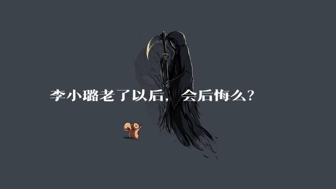 李小璐老了以后,会后悔么?