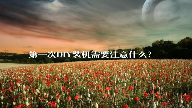 第一次DIY装机需要注意什么?