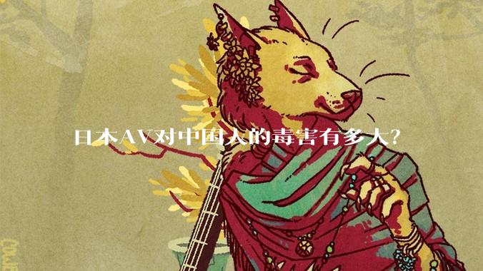 日本AV对中国人的毒害有多大?