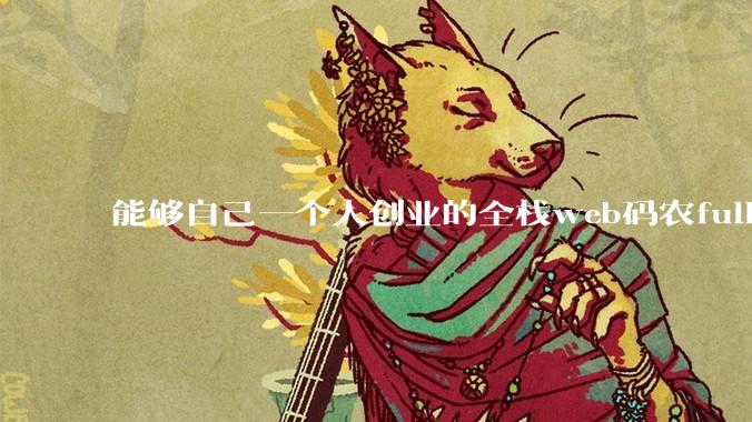 能够自己一个人创业的全栈web码农fullstack developer要会哪些技术?
