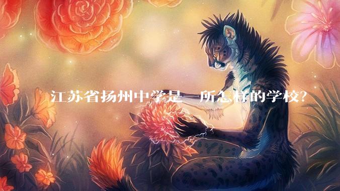 江苏省扬州中学是一所怎样的学校?
