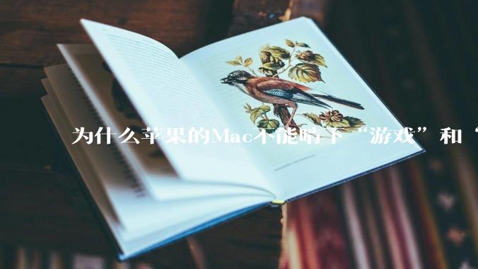 为什么苹果的Mac不能啃下“游戏”和“软件支持”这2块硬骨头?