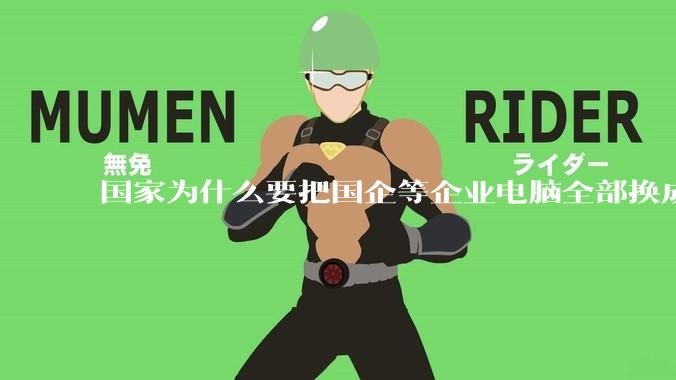 国家为什么要把国企等企业电脑全部换成Linux环境?能不能从专业的角度分析一下?