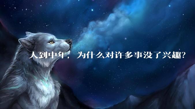 人到中年,为什么对许多事没了兴趣?