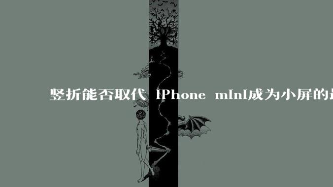 竖折能否取代 iPhone mini成为小屏的最佳选择?