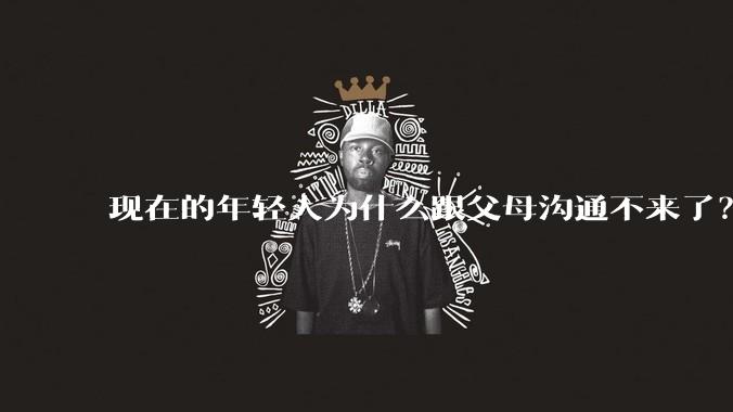 现在的年轻人为什么跟父母沟通不来了?